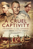 A cruel captivity : prisoners of the Japanese : their ordeal and the legacy /