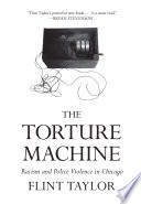 The torture machine : racism and police violence in Chicago /