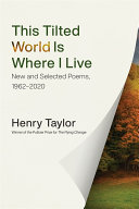 This tilted world is where I live : new and selected poems, 1962-2020 /