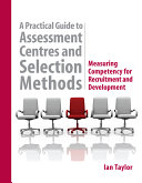 A practical guide to assessment centres and selection methods : measuring competency for recruitment and development /
