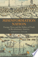 Misinformation nation : foreign news and the politics of truth in revolutionary America /