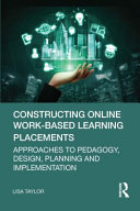 Constructing online work-based learning placements : approaches to pedagogy, design, planning and implementation /