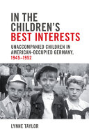 In the children's best interests : unaccompanied children in American-occupied Germany, 1945-1952 /