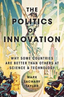 The politics of innovation : why some countries are better than others at science and technology /