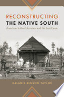 Reconstructing the native south : American Indian literature and the lost cause /