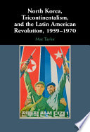 North Korea, tricontinentalism, and the Latin American revolution, 1959-1970 /