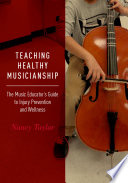 Teaching healthy musicianship : the music educator's guide to injury prevention and wellness /