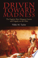 Driven toward madness : the fugitive slave Margaret Garner and tragedy on the Ohio /