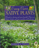 Easy care native plants : a guide to selecting and using beautiful American flowers, shrubs, and trees in gardens and landscapes /