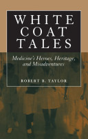 White coat tales : medicine's heroes, heritage and misadventures /