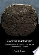 Down the bright stream : the prehistory of Woodcock corner and the Tregurra Valley,Cornwall /