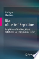 Rise of the Self-Replicators : Early Visions of Machines, AI and Robots That Can Reproduce and Evolve /