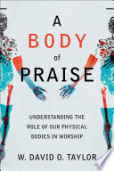 A body of praise : understanding the role of our physical bodies in worship /