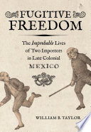 Fugitive freedom : the improbable lives of two impostors in late colonial Mexico /