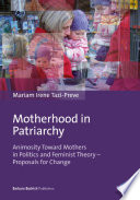 Motherhood in patriarchy : animosity toward mothers in politics and feminist theory - proposals for change /