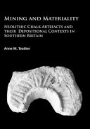 Mining and materiality : neolithic chalk artefacts and their depositional contexts in southern Britain /