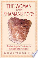 The woman in the shaman's body : reclaiming the feminine in religion and medicine /