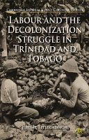 Labour and the decolonization struggle in Trinidad and Tobago /