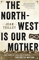 The North-West is our mother : the story of Louis Riel's people, the Métis Nation /