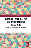 Internal colonialism and international relations : tracks of decolonization in Bolivia /