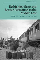 Rethinking state and border formation in the Middle East : Turkish-Syrian-Iraqi borderlands, 1921-46 /