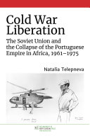 Cold War Liberation The Soviet Union and the Collapse of the Portuguese Empire in Africa, 1961-1975 /