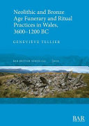 Neolithic and Bronze Age funerary and ritual practices in Wales, 3600-1200 BC /