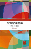 The toxic museum : Berlin and beyond /