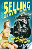 Selling science fiction cinema : making and marketing a genre /