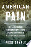 American pain : how a young felon and his ring of doctors unleashed America's deadliest drug epidemic /