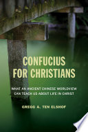 Confucius for Christians : what an ancient Chinese worldview can teach us about life in Christ /