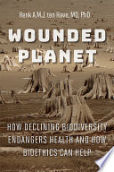 Wounded planet : how declining biodiversity endangers health and how bioethics can help /