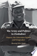 The army and politics in Zimbabwe : Mujuru, the liberation fighter and kingmaker /