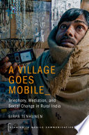 A village goes mobile : telephony, mediation, and social change in rural India /