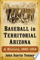 Baseball in territorial Arizona : a history, 1863-1912 /