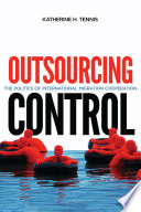 Outsourcing control : the politics of international migration cooperation /