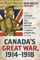 Canada's Great War, 1914-1918 : how Canada helped save the British Empire and became a North American nation /
