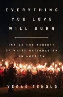 Everything you love will burn : inside the rebirth of white nationalism in America /