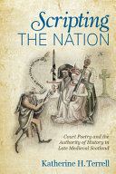 Scripting the nation : court poetry and the authority of history in late medieval Scotland /