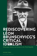 Rediscovering Léon Brunschvicg's critical idealism : philosophy, history, and science in the third republic /