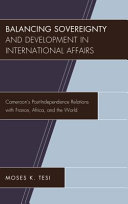 Balancing sovereignty and development in international affairs : Cameroon's post-independence relations with France, Africa, and the world /