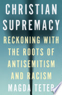 Christian supremacy : reckoning with the roots of antisemitism and racism /