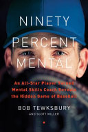 Ninety percent mental : an All-star player turned mental skills coach reveals the hidden game of baseball /