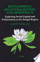 Development, decentralization and democracy : exploring social capital and politicization in the Bengal Region /