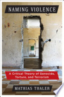 Naming violence : a critical theory of genocide, torture, and terrorism /