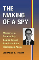 The making of a spy : memoir of a German boy soldier turned American intelligence agent /