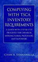 Complying with TSCA inventory requirements : a guide with step-by-step processes for chemical manufacturers, processors, and importers /