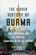 The hidden history of Burma : race, capitalism, and the crisis of democracy in the 21st century /