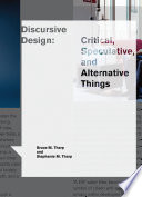 Discursive design : critical, speculative, and alternative things /