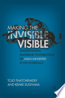 Making the Invisible Visible : Understanding Leadership Contributions of Asian Minorities in the Workplace /
